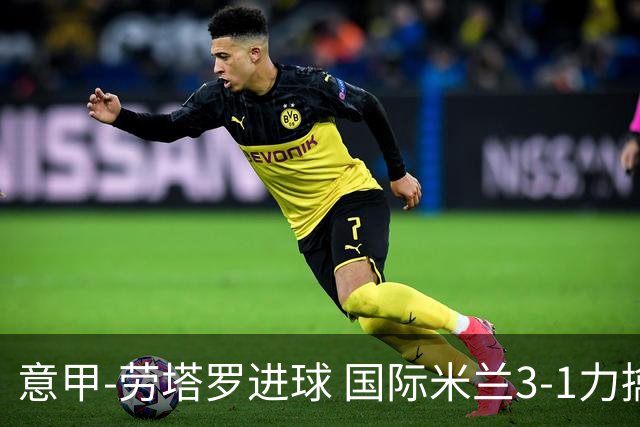 意甲-劳塔罗进球 国际米兰3-1力擒罗马登上榜首