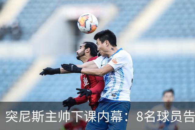 突尼斯主帅下课内幕：8名球员告知主帅要走一起走 结果未兑现承诺